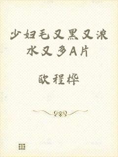 少妇毛又黑又浓水又多A片