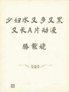 少妇水又多又黑又长A片动漫