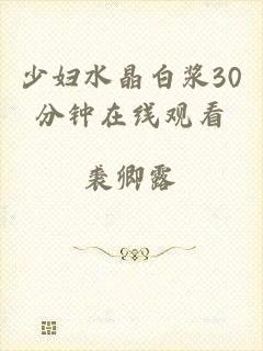 少妇水晶白浆30分钟在线观看