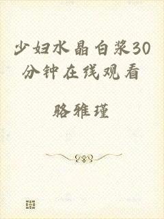 少妇水晶白浆30分钟在线观看
