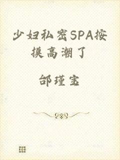少妇私密SPA按摸高潮了