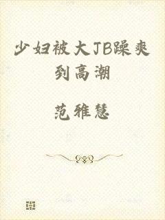 少妇被大JB躁爽到高潮