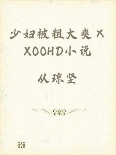 少妇被粗大爽ⅩXOOHD小说