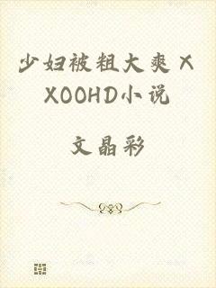 少妇被粗大爽ⅩXOOHD小说