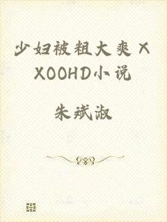 少妇被粗大爽ⅩXOOHD小说