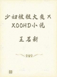 少妇被粗大爽ⅩXOOHD小说