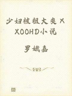 少妇被粗大爽ⅩXOOHD小说