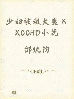 少妇被粗大爽ⅩXOOHD小说