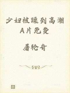 少妇被躁到高潮A片免费