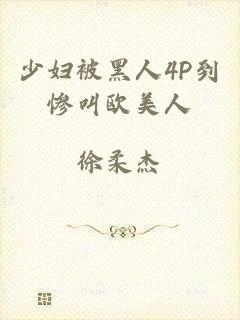少妇被黑人4P到惨叫欧美人