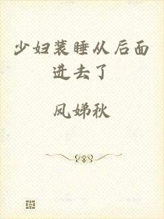 少妇装睡从后面进去了