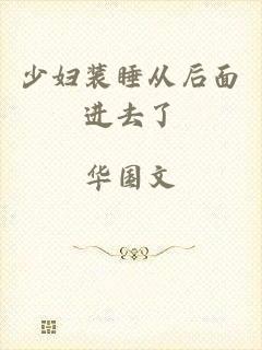 少妇装睡从后面进去了