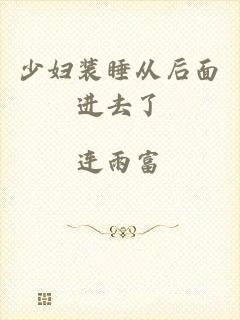 少妇装睡从后面进去了