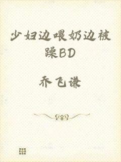 少妇边喂奶边被躁BD