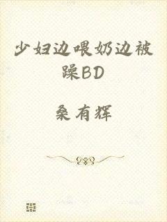 少妇边喂奶边被躁BD