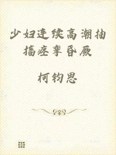 少妇连续高潮抽搐痉挛昏厥