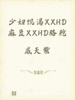 少妇饥渴XXHD麻豆XXHD骆驼