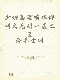 少妇高潮喷水惨叫久无码一区二区