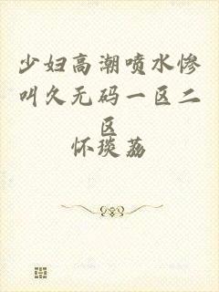 少妇高潮喷水惨叫久无码一区二区