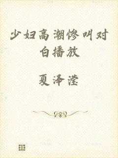 少妇高潮惨叫对白播放