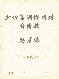 少妇高潮惨叫对白播放