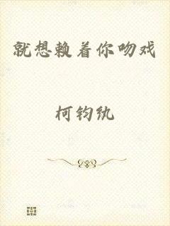 就想赖着你吻戏