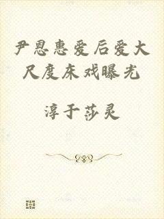 尹恩惠爱后爱大尺度床戏曝光