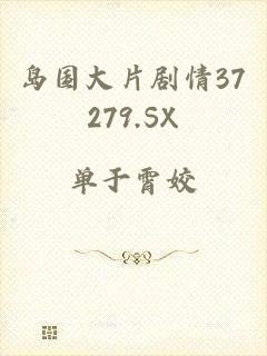 岛国大片剧情37279.SX