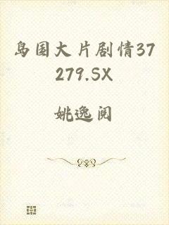 岛国大片剧情37279.SX