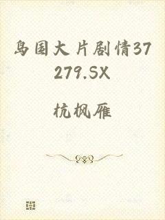 岛国大片剧情37279.SX