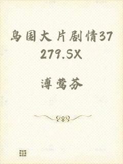 岛国大片剧情37279.SX