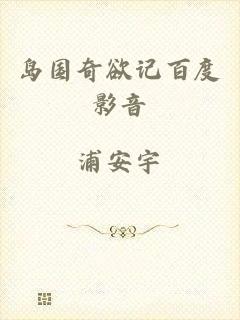 岛国奇欲记百度影音