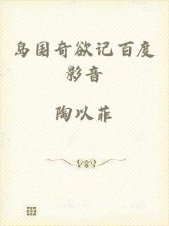 岛国奇欲记百度影音