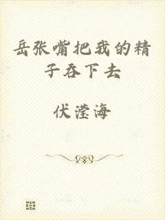 岳张嘴把我的精子吞下去