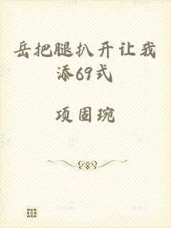 岳把腿扒开让我添69式