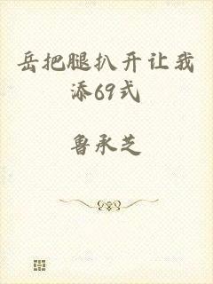 岳把腿扒开让我添69式