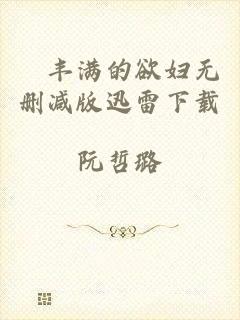 巜丰满的欲妇无删减版迅雷下载