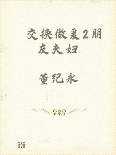 巜交换做爰2朋友夫妇