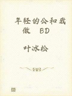巜年轻的公和我做愛BD