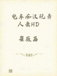 巜电车痴汉玩弄人妻HD