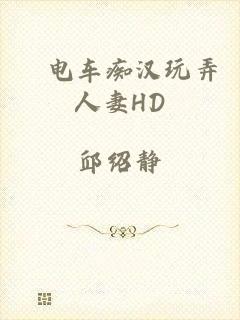 巜电车痴汉玩弄人妻HD