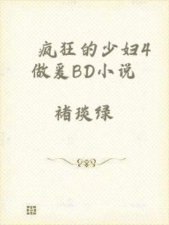 巜疯狂的少妇4做爰BD小说