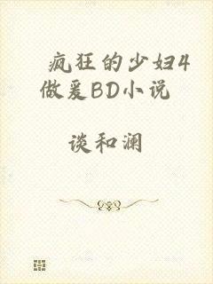 巜疯狂的少妇4做爰BD小说