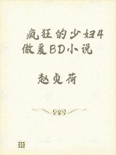 巜疯狂的少妇4做爰BD小说