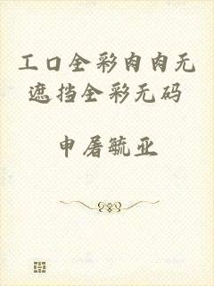 工口全彩肉肉无遮挡全彩无码