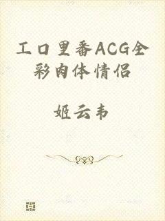 工口里番ACG全彩肉体情侣