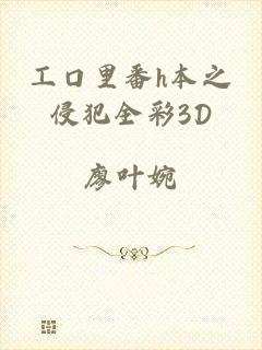 工口里番h本之侵犯全彩3D
