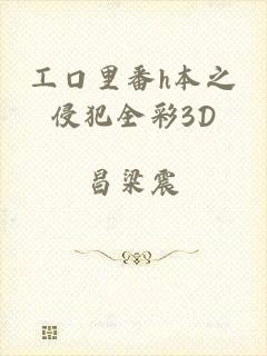 工口里番h本之侵犯全彩3D