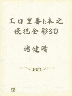 工口里番h本之侵犯全彩3D