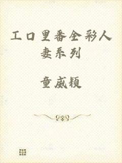 工口里番全彩人妻系列